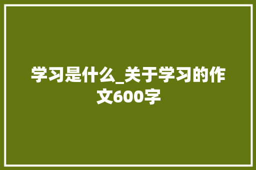 学习是什么_关于学习的作文600字