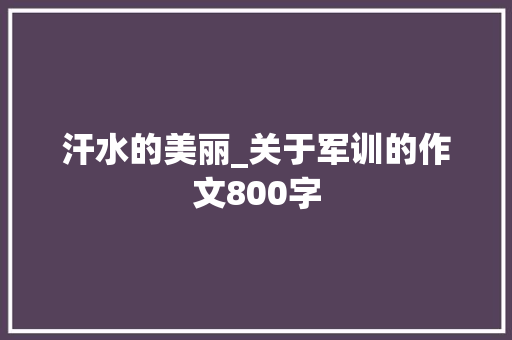汗水的美丽_关于军训的作文800字