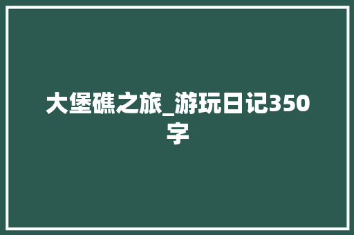 大堡礁之旅_游玩日记350字