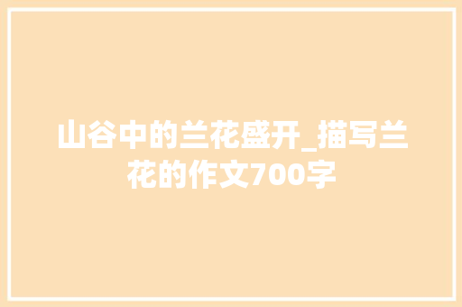 山谷中的兰花盛开_描写兰花的作文700字