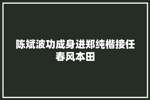 陈斌波功成身进郑纯楷接任春风本田