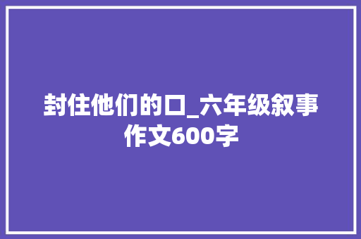 封住他们的口_六年级叙事作文600字