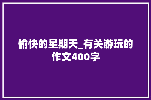 愉快的星期天_有关游玩的作文400字
