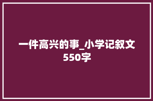 一件高兴的事_小学记叙文550字