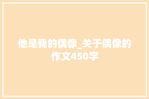他是我的偶像_关于偶像的作文450字