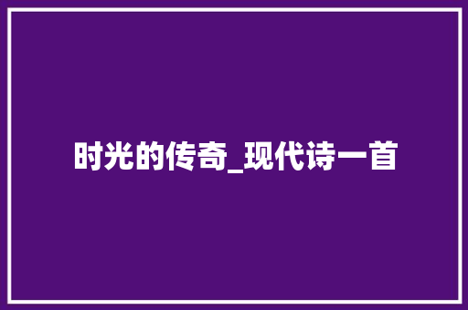 时光的传奇_现代诗一首