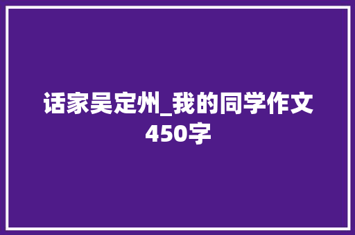 话家吴定州_我的同学作文450字