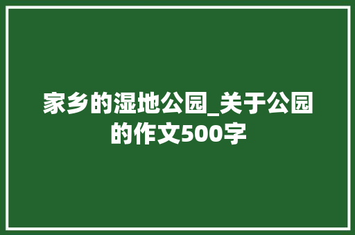 家乡的湿地公园_关于公园的作文500字