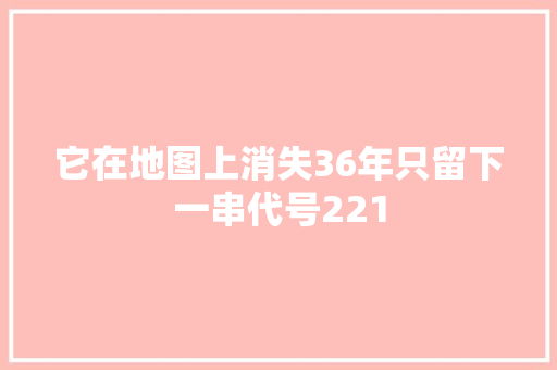 它在地图上消失36年只留下一串代号221