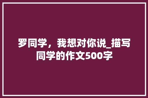 罗同学，我想对你说_描写同学的作文500字