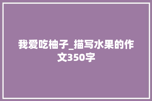我爱吃柚子_描写水果的作文350字