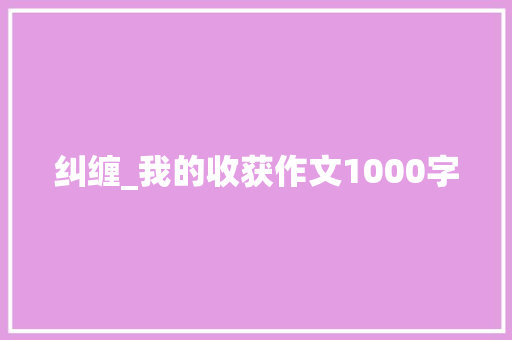 纠缠_我的收获作文1000字