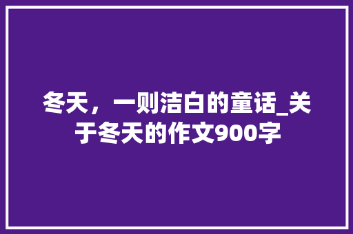冬天，一则洁白的童话_关于冬天的作文900字