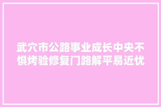武穴市公路事业成长中央不惧烤验修复门路解平易近忧