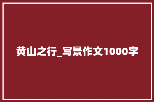 黄山之行_写景作文1000字