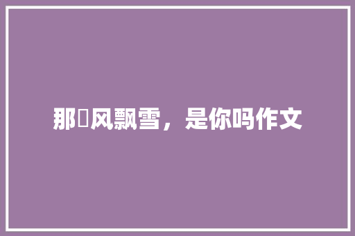 那翾风飘雪，是你吗作文