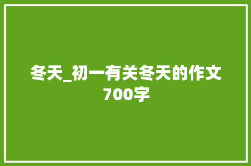 冬天_初一有关冬天的作文700字