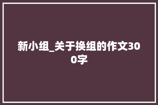 新小组_关于换组的作文300字