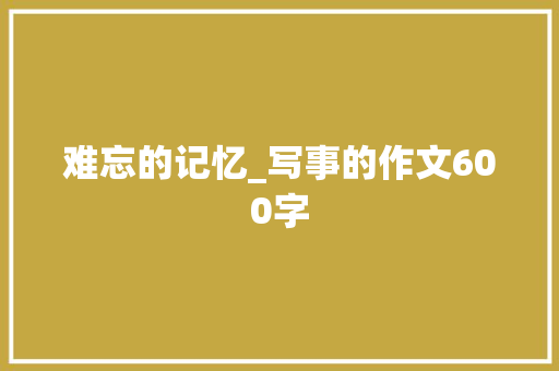 难忘的记忆_写事的作文600字