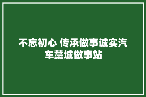不忘初心 传承做事诚实汽车藁城做事站