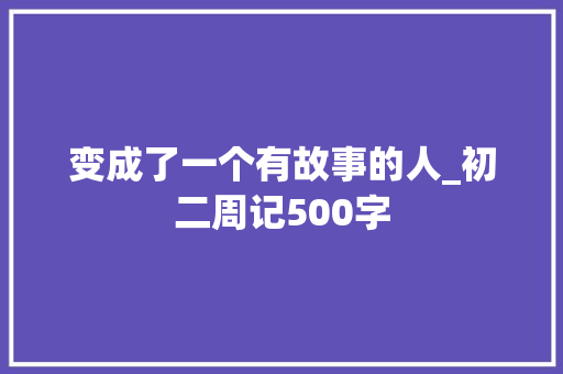 变成了一个有故事的人_初二周记500字