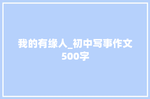 我的有缘人_初中写事作文500字 知识百科
