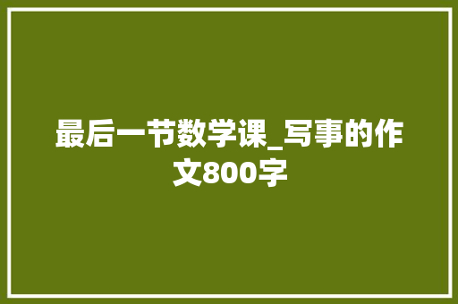 最后一节数学课_写事的作文800字