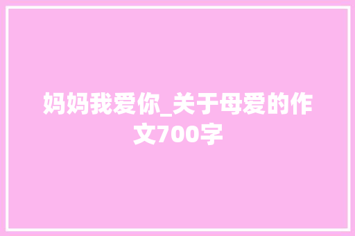 妈妈我爱你_关于母爱的作文700字