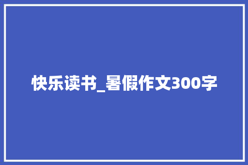 快乐读书_暑假作文300字