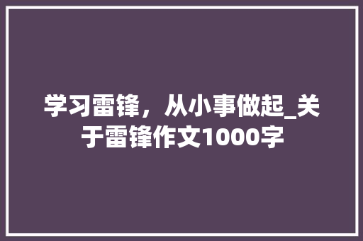 学习雷锋，从小事做起_关于雷锋作文1000字