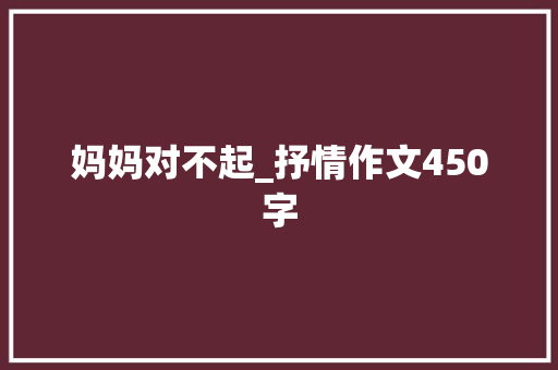 妈妈对不起_抒情作文450字