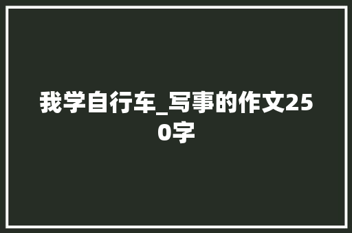 我学自行车_写事的作文250字