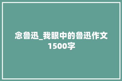 念鲁迅_我眼中的鲁迅作文1500字