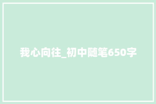 我心向往_初中随笔650字