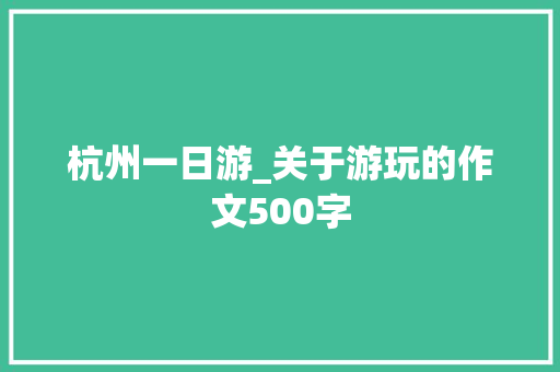 杭州一日游_关于游玩的作文500字