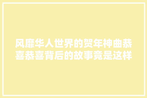 风靡华人世界的贺年神曲恭喜恭喜背后的故事竟是这样