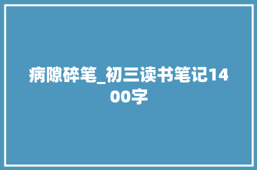 病隙碎笔_初三读书笔记1400字