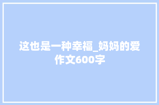 这也是一种幸福_妈妈的爱作文600字