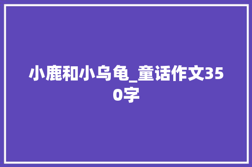 小鹿和小乌龟_童话作文350字