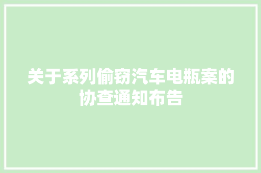 关于系列偷窃汽车电瓶案的协查通知布告