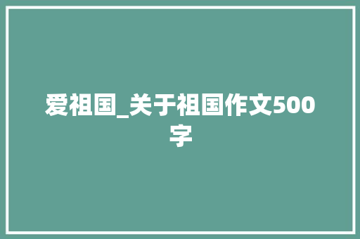 爱祖国_关于祖国作文500字