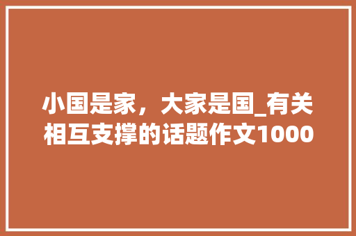 小国是家，大家是国_有关相互支撑的话题作文1000字