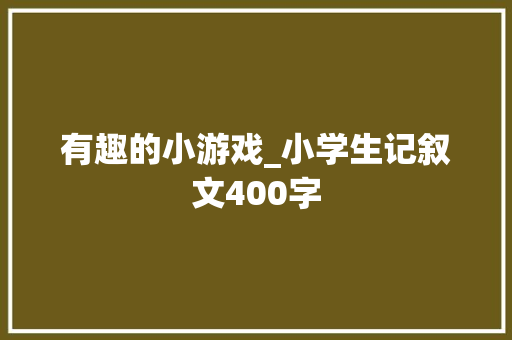 有趣的小游戏_小学生记叙文400字