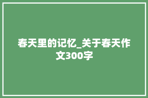 春天里的记忆_关于春天作文300字