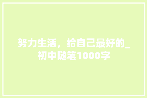努力生活，给自己最好的_初中随笔1000字