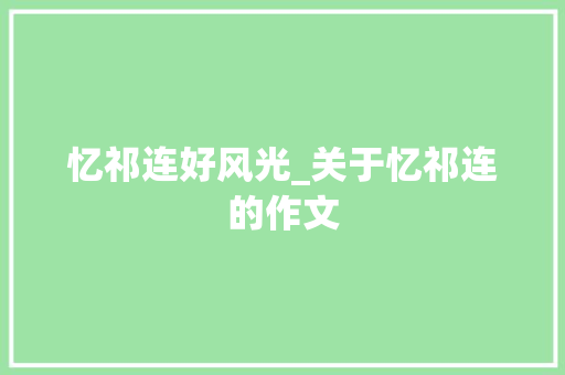 忆祁连好风光_关于忆祁连的作文