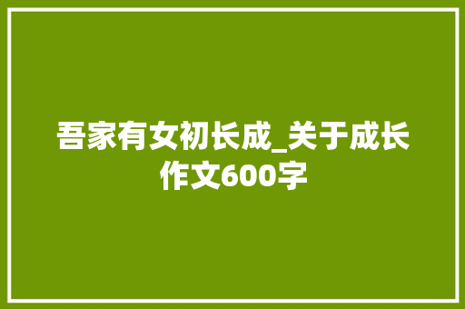 吾家有女初长成_关于成长作文600字