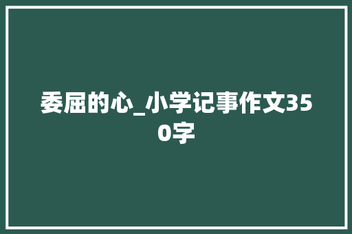 委屈的心_小学记事作文350字