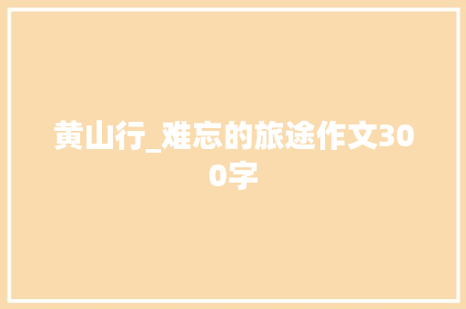 黄山行_难忘的旅途作文300字