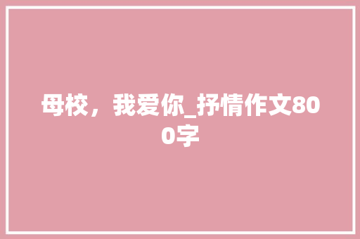 母校，我爱你_抒情作文800字